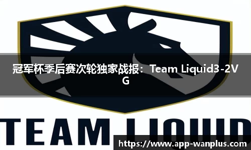 冠军杯季后赛次轮独家战报：Team Liquid3-2VG