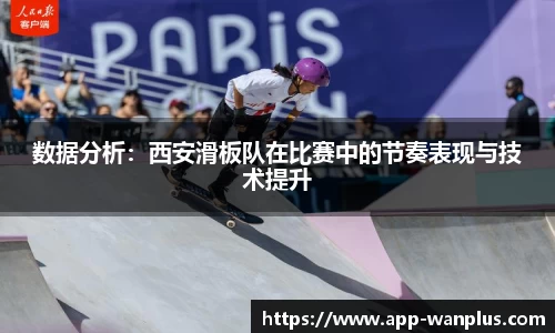 数据分析：西安滑板队在比赛中的节奏表现与技术提升