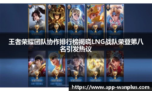王者荣耀团队协作排行榜揭晓LNG战队荣登第八名引发热议