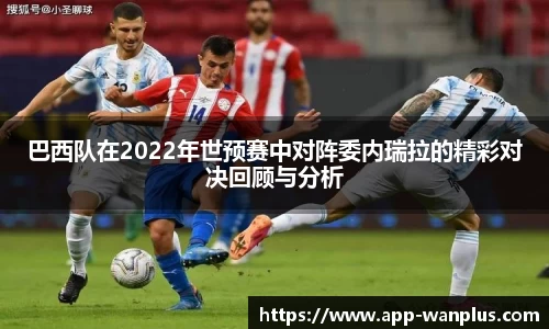 巴西队在2022年世预赛中对阵委内瑞拉的精彩对决回顾与分析