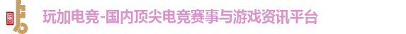 玩加电竞-国内顶尖电竞赛事与游戏资讯平台